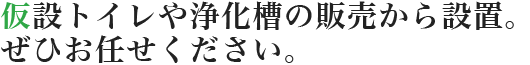 仮設トイレや浄化槽の販売から設置まで可能です。