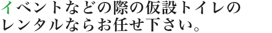 イベント時等の仮設トイレレンタルならお任せ下さい。